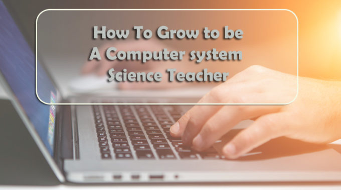 How To Grow to be A Computer system Science Teacher